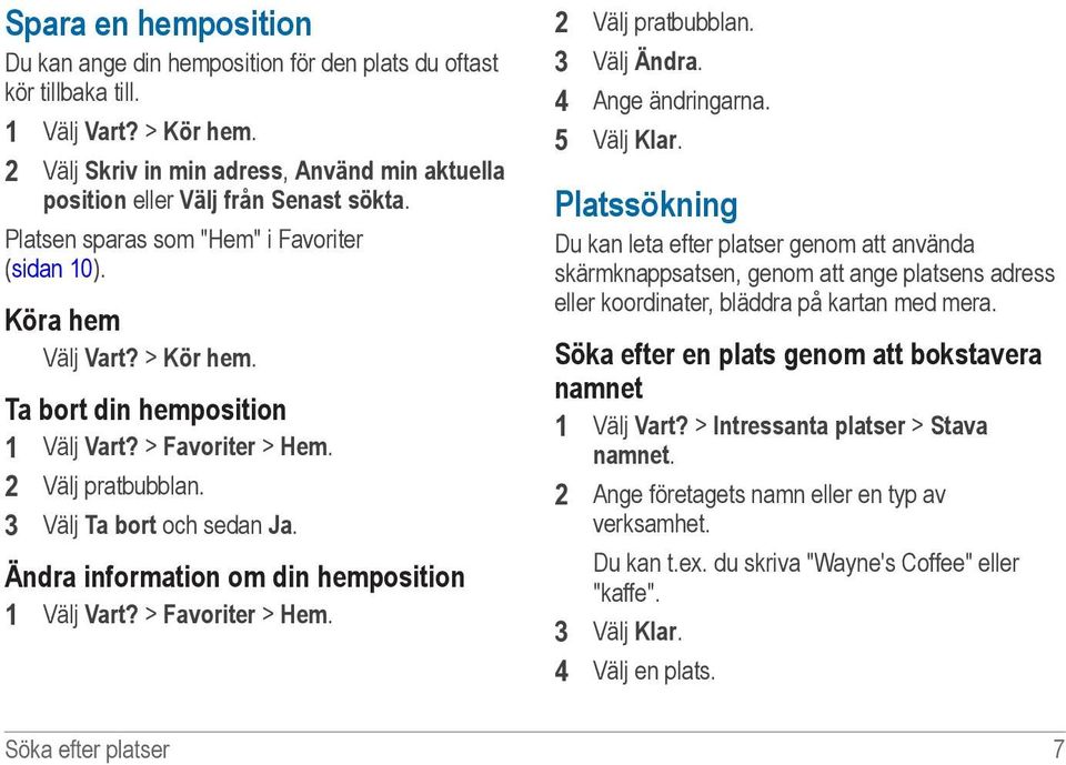 Ta bort din hemposition 1 Välj Vart? > Favoriter > Hem. 2 Välj pratbubblan. 3 Välj Ta bort och sedan Ja. Ändra information om din hemposition 1 Välj Vart? > Favoriter > Hem. 2 Välj pratbubblan. 3 Välj Ändra.