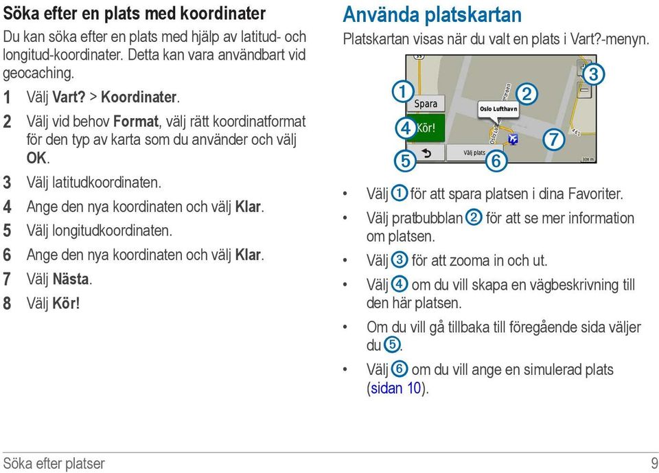 6 Ange den nya koordinaten och välj Klar. 7 Välj Nästa. 8 Välj Kör! Använda platskartan Platskartan visas när du valt en plats i Vart?-menyn.