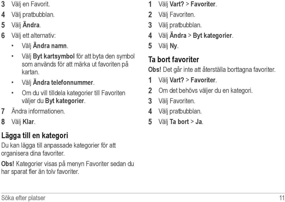 Lägga till en kategori Du kan lägga till anpassade kategorier för att organisera dina favoriter. Obs! Kategorier visas på menyn Favoriter sedan du har sparat fler än tolv favoriter. 1 Välj Vart?