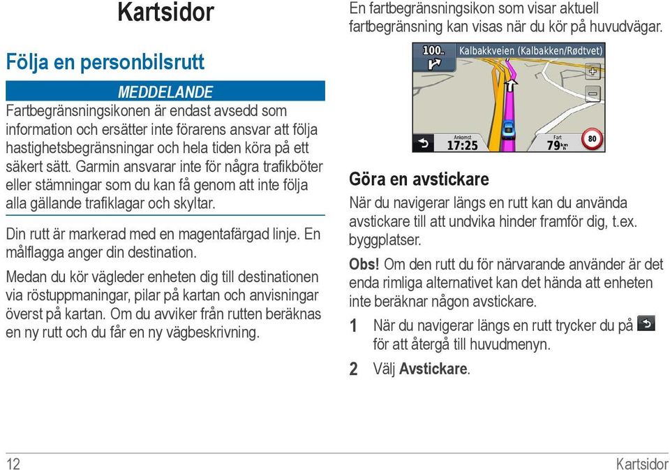 En målflagga anger din destination. Medan du kör vägleder enheten dig till destinationen via röstuppmaningar, pilar på kartan och anvisningar överst på kartan.