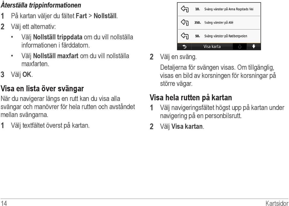 Visa en lista över svängar När du navigerar längs en rutt kan du visa alla svängar och manövrer för hela rutten och avståndet mellan svängarna.