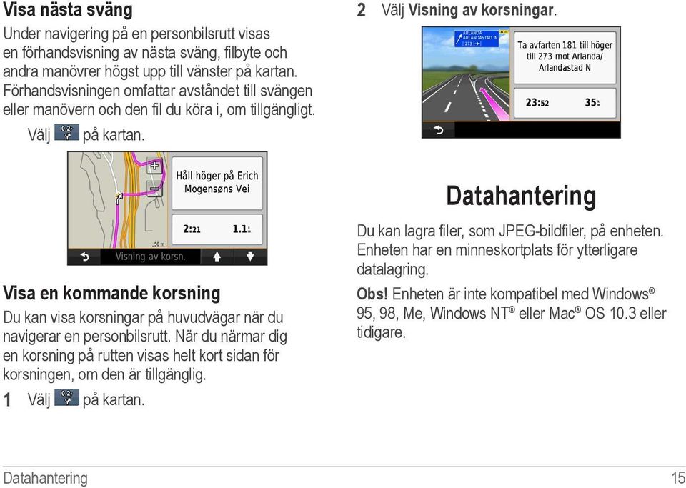 Datahantering Visa en kommande korsning Du kan visa korsningar på huvudvägar när du navigerar en personbilsrutt.