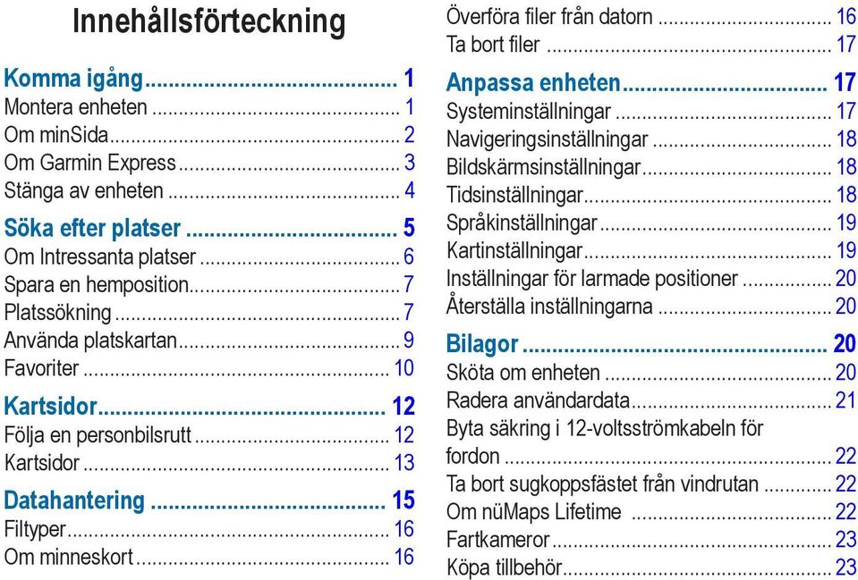 .. 16 Ta bort filer... 17 Anpassa enheten 17 Systeminställningar... 17 Navigeringsinställningar... 18 Bildskärmsinställningar... 18 Tidsinställningar... 18 Språkinställningar... 19 Kartinställningar.