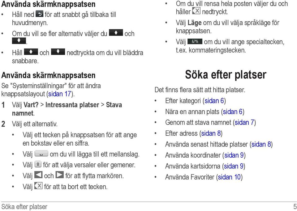 Välj ett tecken på knappsatsen för att ange en bokstav eller en siffra. Välj om du vill lägga till ett mellanslag. Välj för att välja versaler eller gemener. Välj och för att flytta markören.