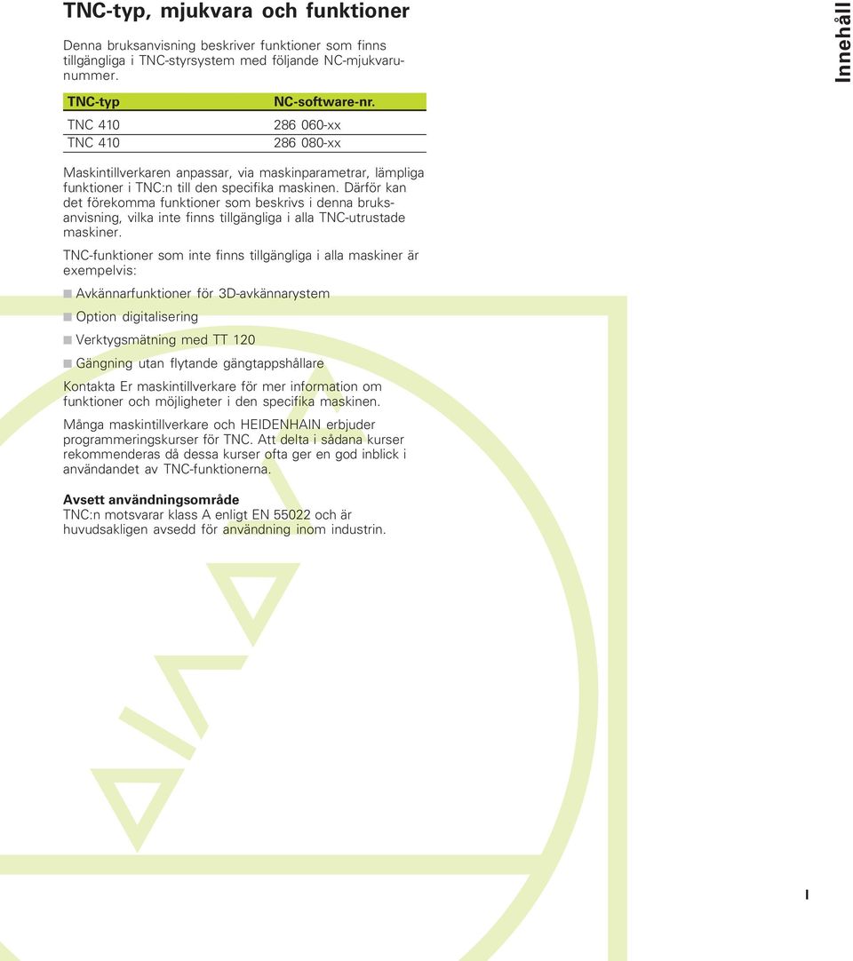 Därför kan det förekomma funktioner som beskrivs i denna bruksanvisning, vilka inte finns tillgängliga i alla TNC-utrustade maskiner.