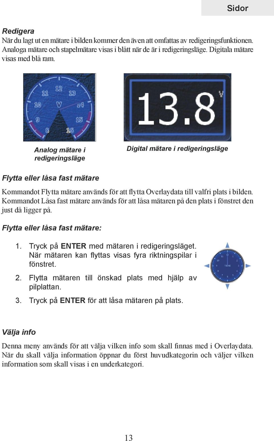 Analog mätare i redigeringsläge Digital mätare i redigeringsläge Flytta eller låsa fast mätare Kommandot Flytta mätare används för att flytta Overlaydata till valfri plats i bilden.