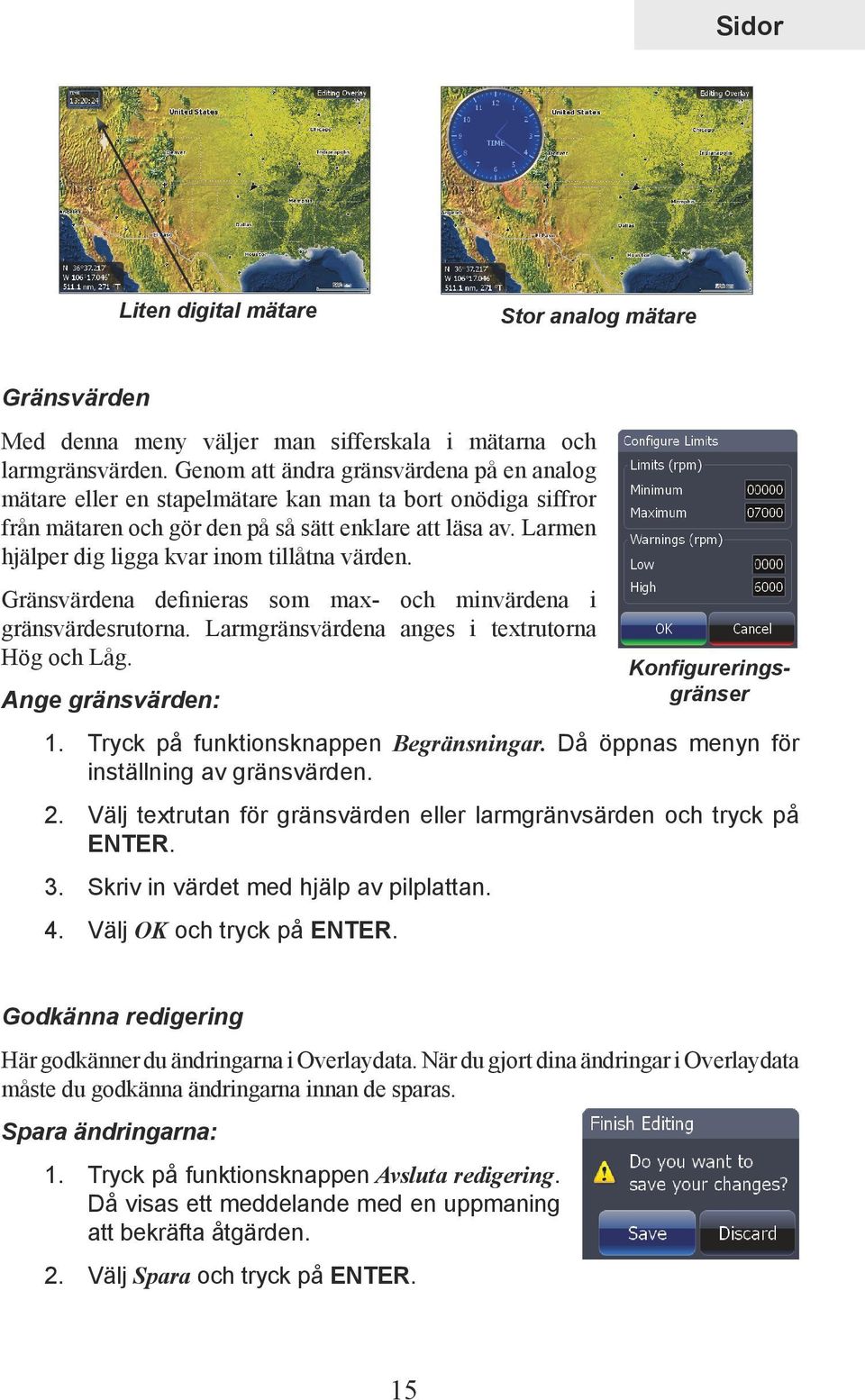 Larmen hjälper dig ligga kvar inom tillåtna värden. Gränsvärdena definieras som max- och minvärdena i gränsvärdesrutorna. Larmgränsvärdena anges i textrutorna Hög och Låg. Ange gränsvärden: 1.