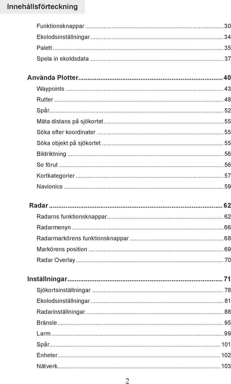 .. 57 Navionics... 59 Radar... 62 Radarns funktionsknappar... 62 Radarmenyn... 66 Radarmarkörens funktionsknappar... 68 Markörens position... 69 Radar Overlay.