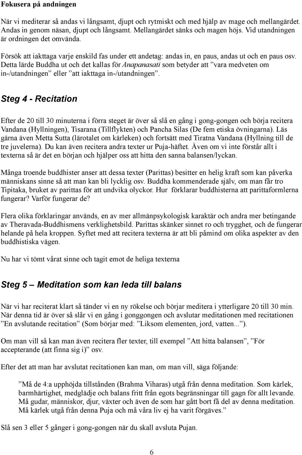 Detta lärde Buddha ut och det kallas för Anapanasati som betyder att vara medveten om in-/utandningen eller att iakttaga in-/utandningen.