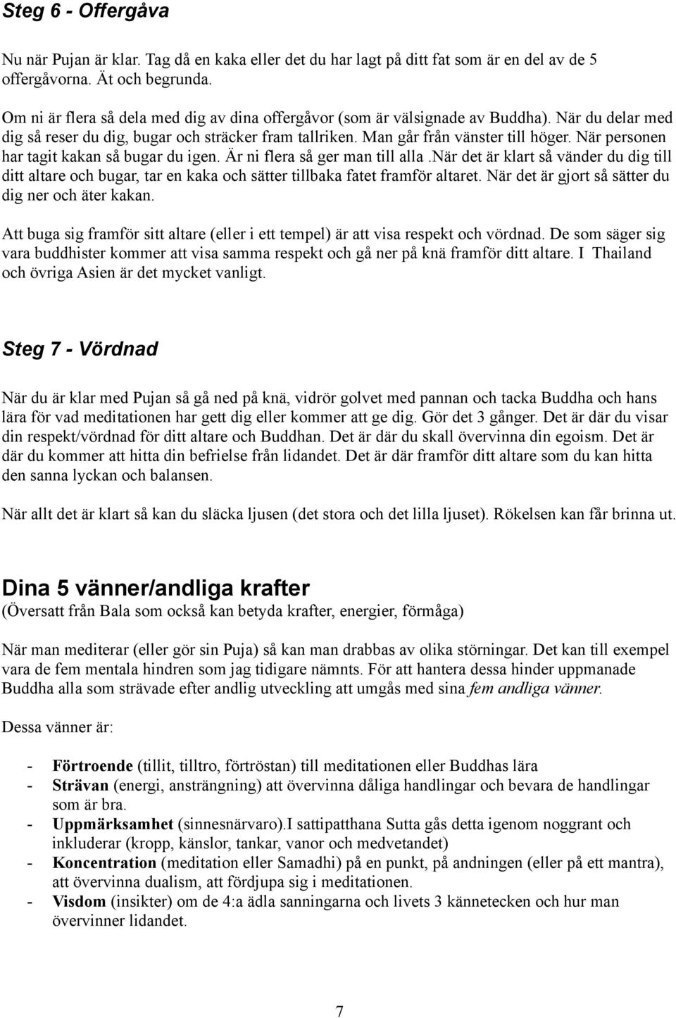 När personen har tagit kakan så bugar du igen. Är ni flera så ger man till alla.när det är klart så vänder du dig till ditt altare och bugar, tar en kaka och sätter tillbaka fatet framför altaret.