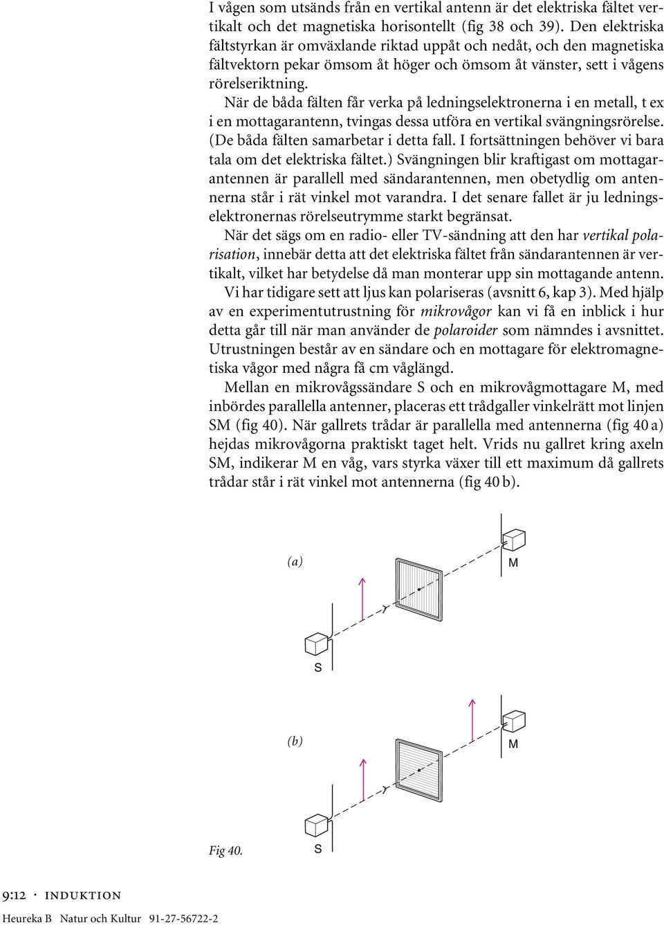 När de båda fälten får verka på ledningselektronerna i en metall, t ex i en mottagarantenn, tvingas dessa utföra en vertikal svängningsrörelse. (De båda fälten samarbetar i detta fall.