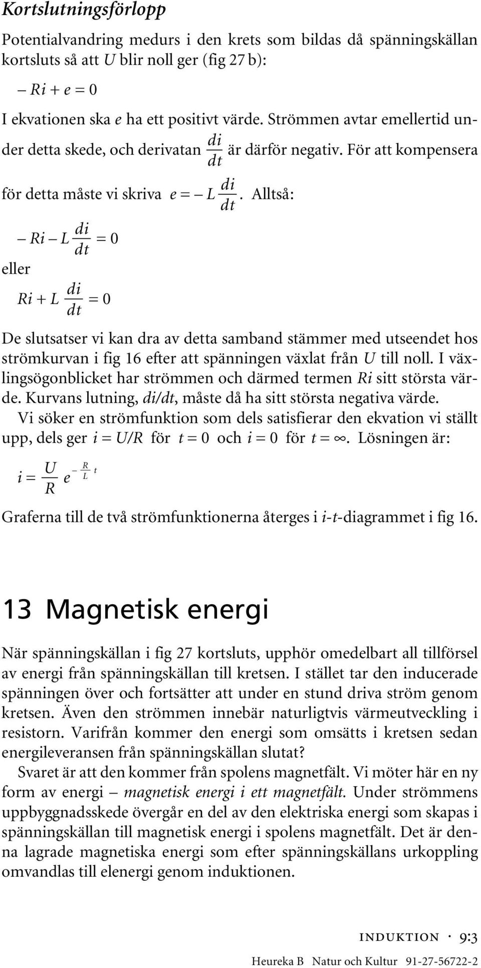 Alltså: Ri L = 0 eller Ri + L = 0 De slutsatser vi kan dra av detta samband stämmer med utseendet hos strömkurvan i fig 16 efter att spänningen växlat från U till noll.