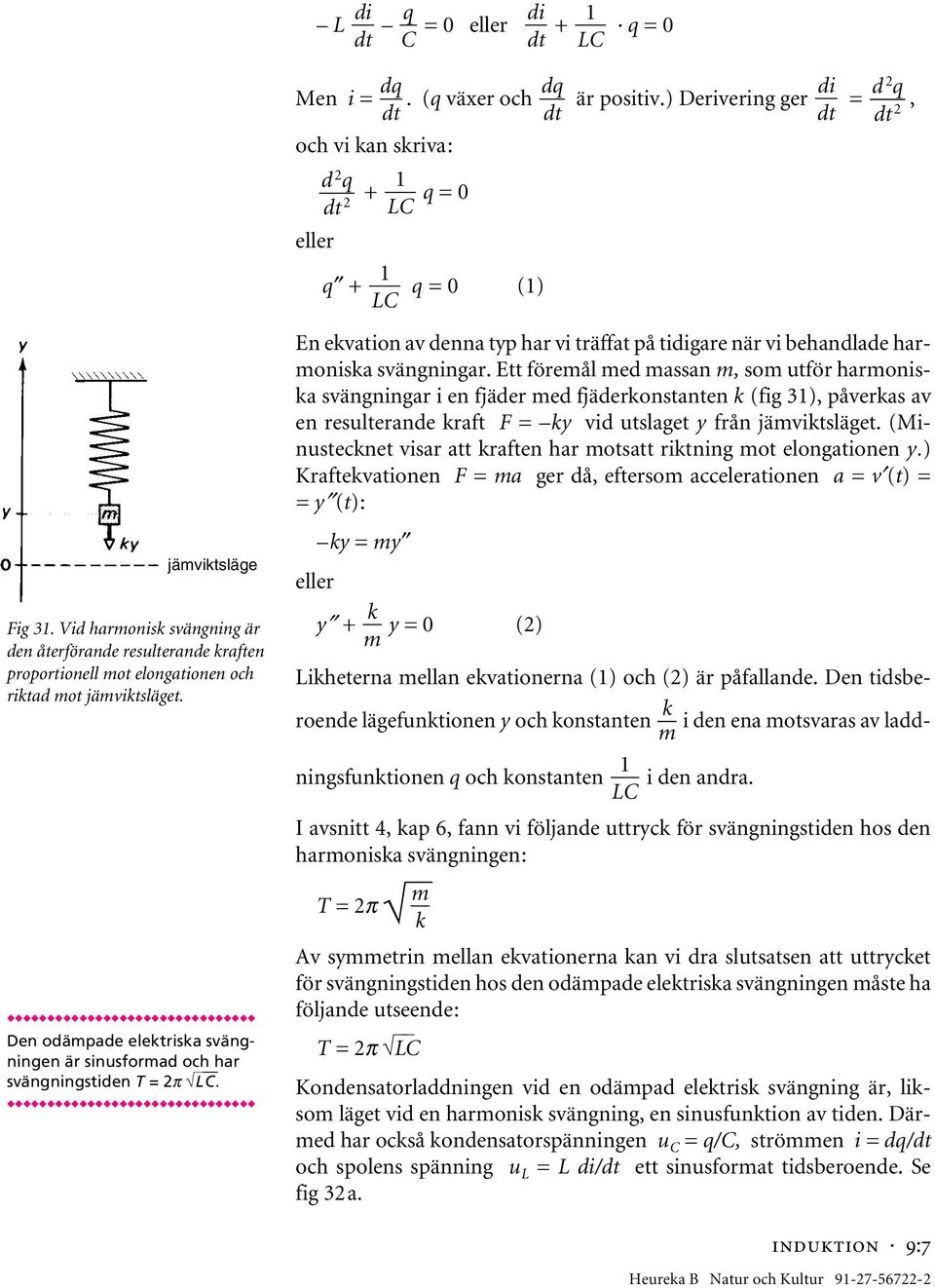 ) Derivering ger = 2 q, 2 och vi kan skriva: d 2 q 1 + q = 0 2 LC eller 1 q + q = 0 (1) LC En ekvation av denna typ har vi träffat på tigare när vi behandlade harmoniska svängningar.