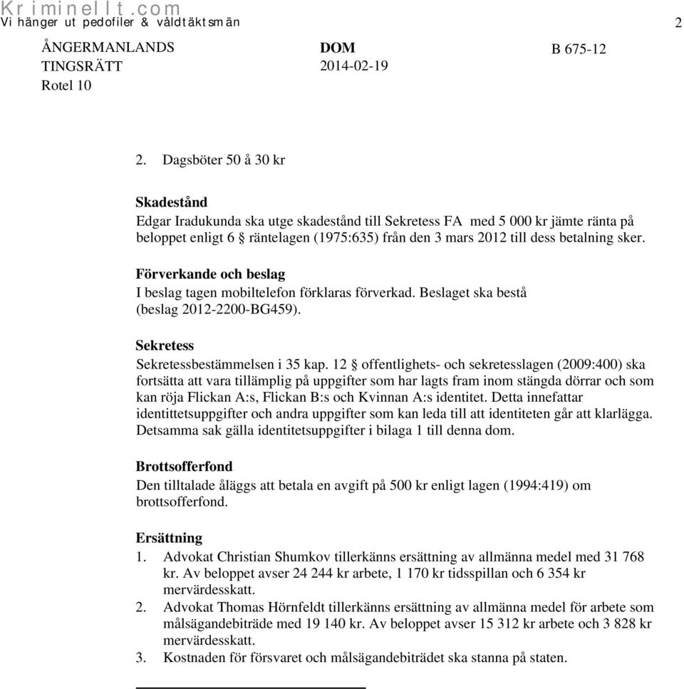 sker. Förverkande och beslag I beslag tagen mobiltelefon förklaras förverkad. Beslaget ska bestå (beslag 2012-2200-BG459). Sekretess Sekretessbestämmelsen i 35 kap.