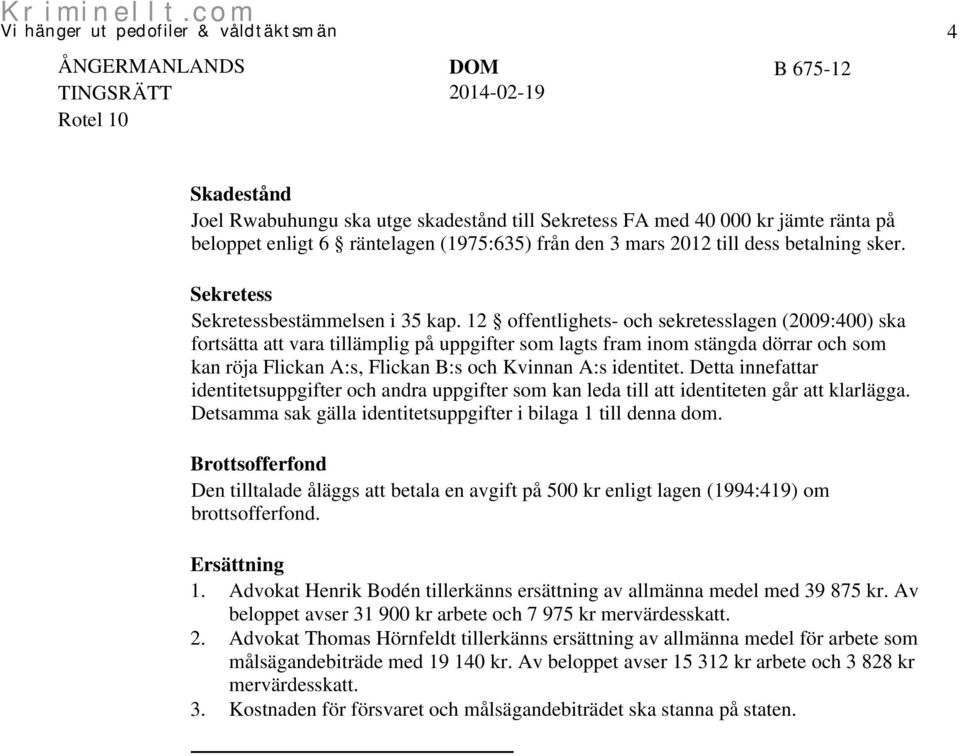 12 offentlighets- och sekretesslagen (2009:400) ska fortsätta att vara tillämplig på uppgifter som lagts fram inom stängda dörrar och som kan röja Flickan A:s, Flickan B:s och Kvinnan A:s identitet.