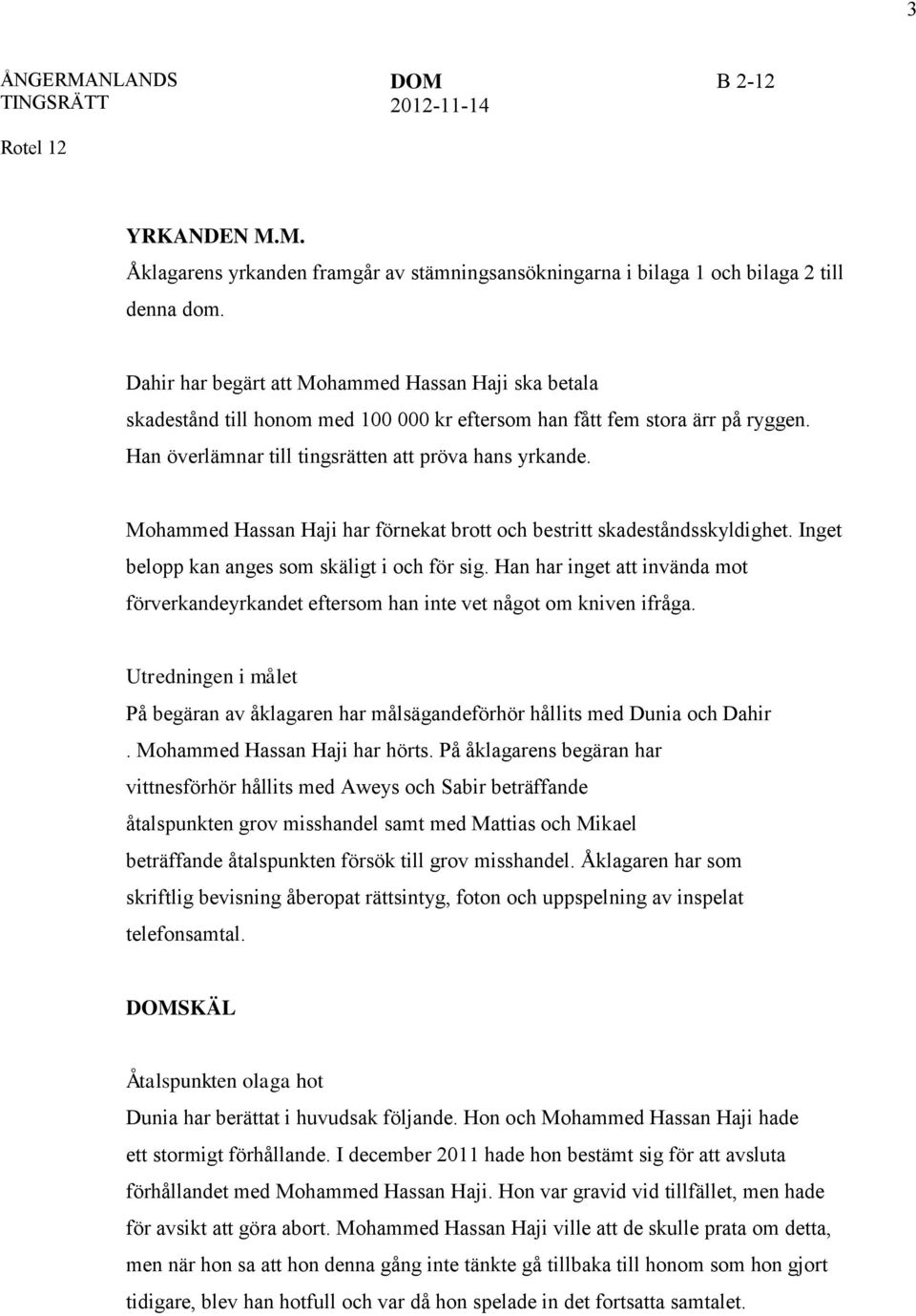 Mohammed Hassan Haji har förnekat brott och bestritt skadeståndsskyldighet. Inget belopp kan anges som skäligt i och för sig.