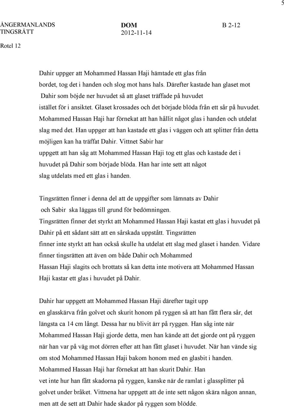 Mohammed Hassan Haji har förnekat att han hållit något glas i handen och utdelat slag med det. Han uppger att han kastade ett glas i väggen och att splitter från detta möjligen kan ha träffat Dahir.