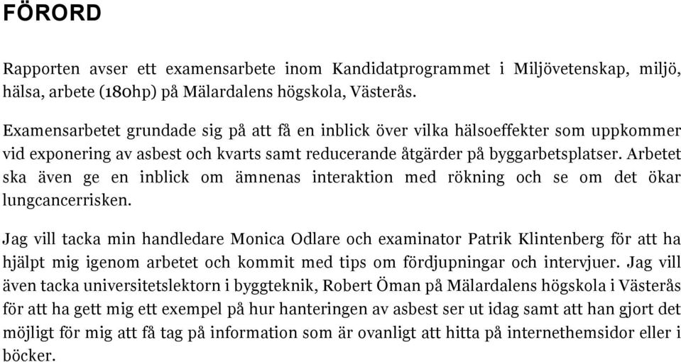 Arbetet ska även ge en inblick om ämnenas interaktion med rökning och se om det ökar lungcancerrisken.