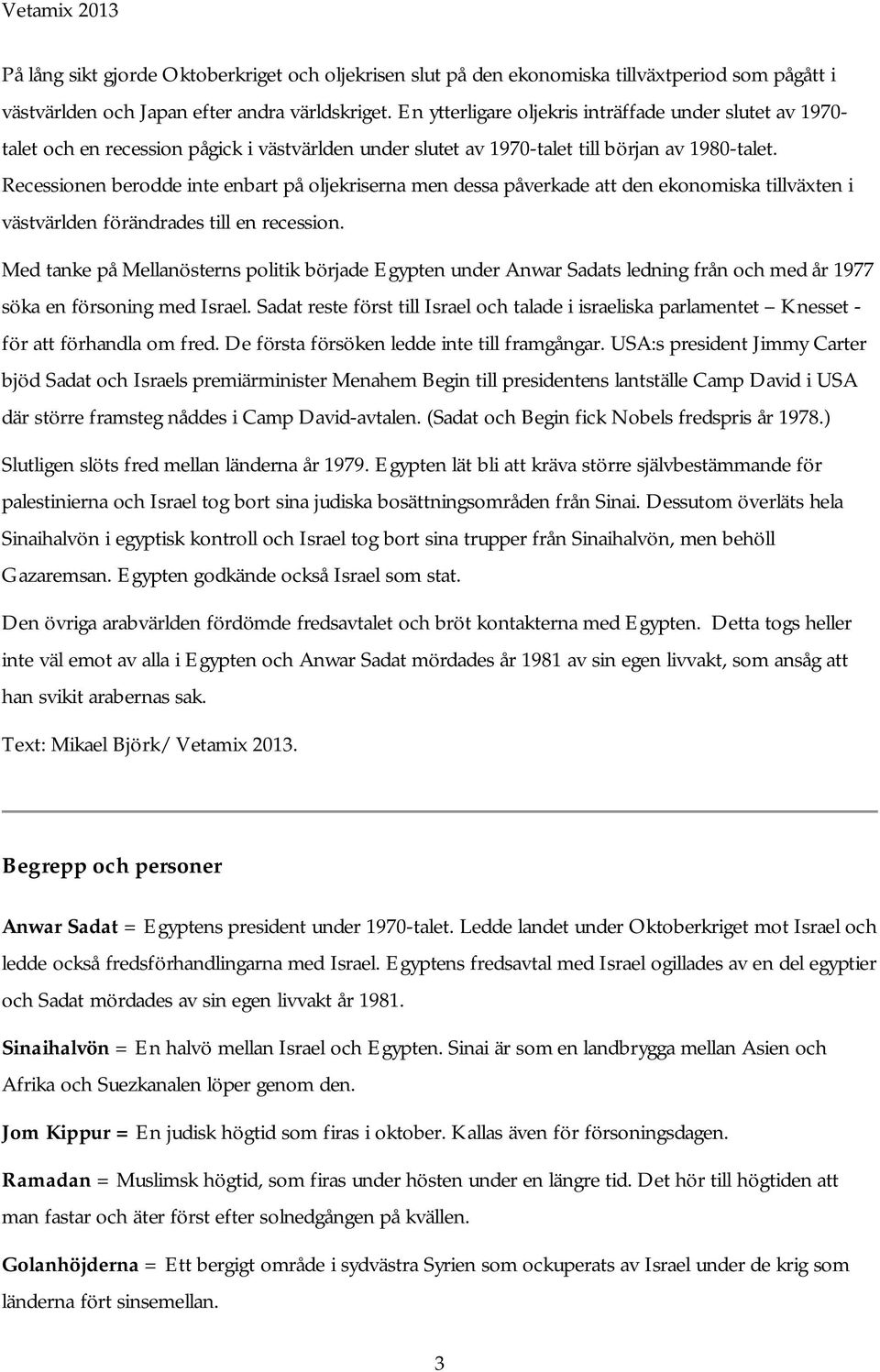 Recessionen berodde inte enbart på oljekriserna men dessa påverkade att den ekonomiska tillväxten i västvärlden förändrades till en recession.