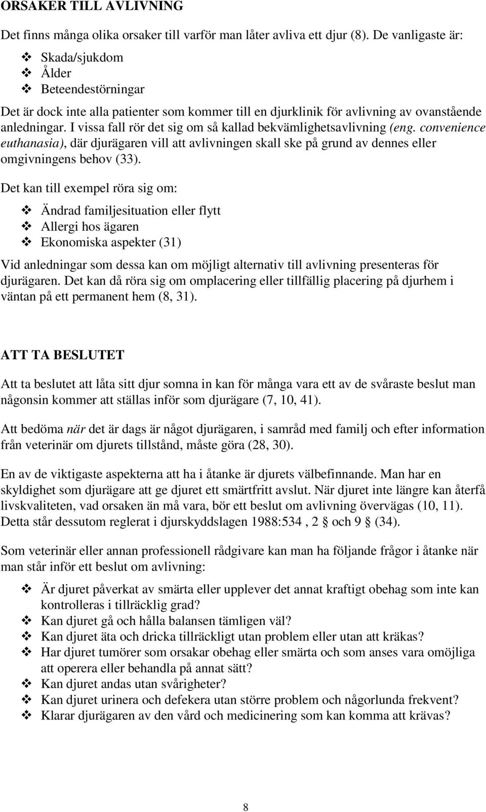 I vissa fall rör det sig om så kallad bekvämlighetsavlivning (eng. convenience euthanasia), där djurägaren vill att avlivningen skall ske på grund av dennes eller omgivningens behov (33).