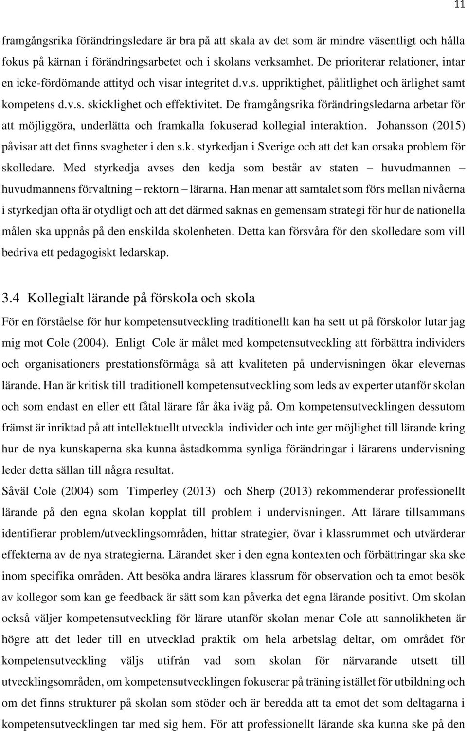 De framgångsrika förändringsledarna arbetar för att möjliggöra, underlätta och framkalla fokuserad kollegial interaktion. Johansson (2015) påvisar att det finns svagheter i den s.k. styrkedjan i Sverige och att det kan orsaka problem för skolledare.