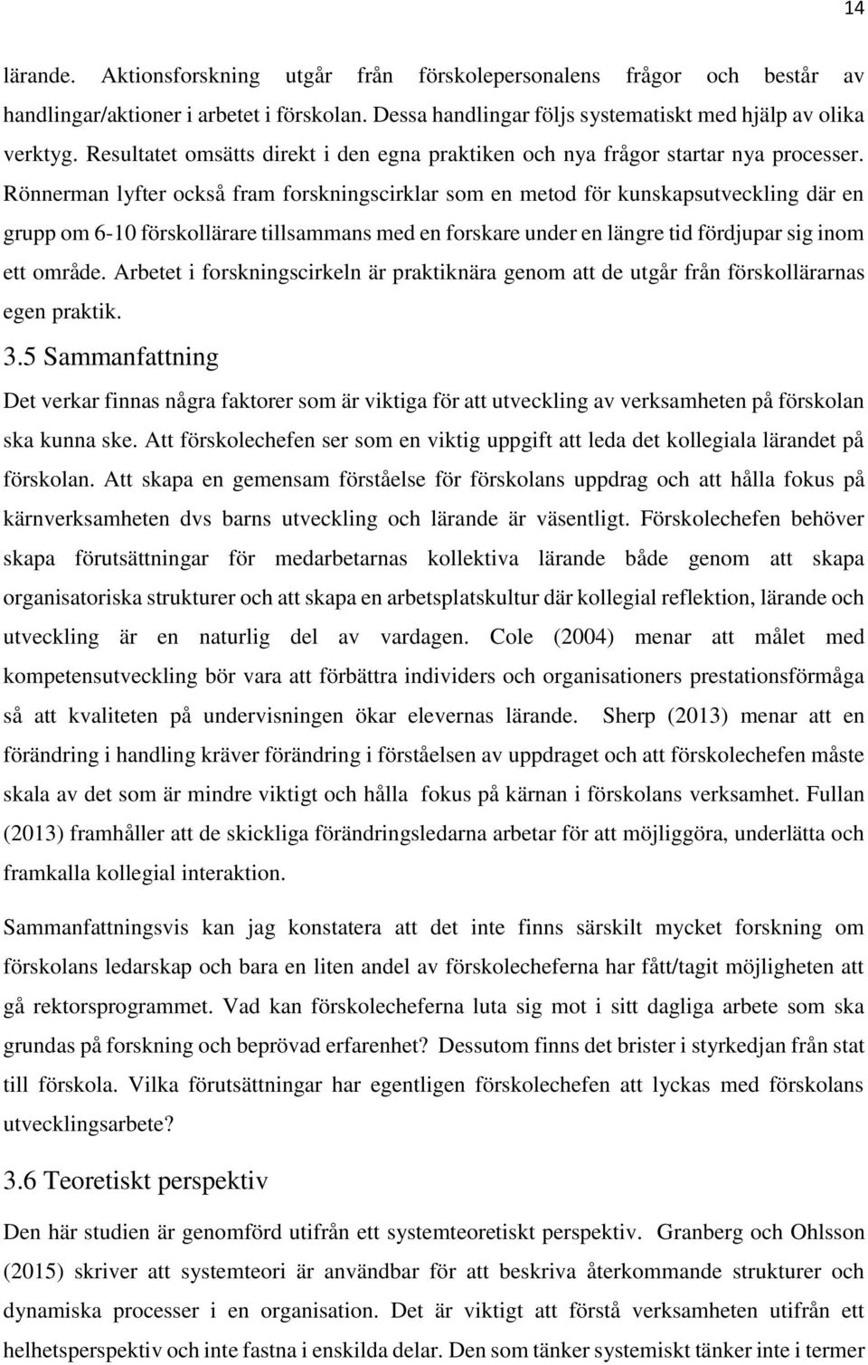 Rönnerman lyfter också fram forskningscirklar som en metod för kunskapsutveckling där en grupp om 6-10 förskollärare tillsammans med en forskare under en längre tid fördjupar sig inom ett område.