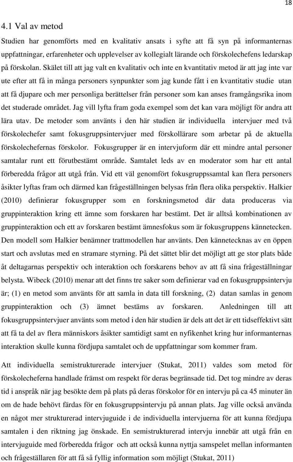 Skälet till att jag valt en kvalitativ och inte en kvantitativ metod är att jag inte var ute efter att få in många personers synpunkter som jag kunde fått i en kvantitativ studie utan att få djupare