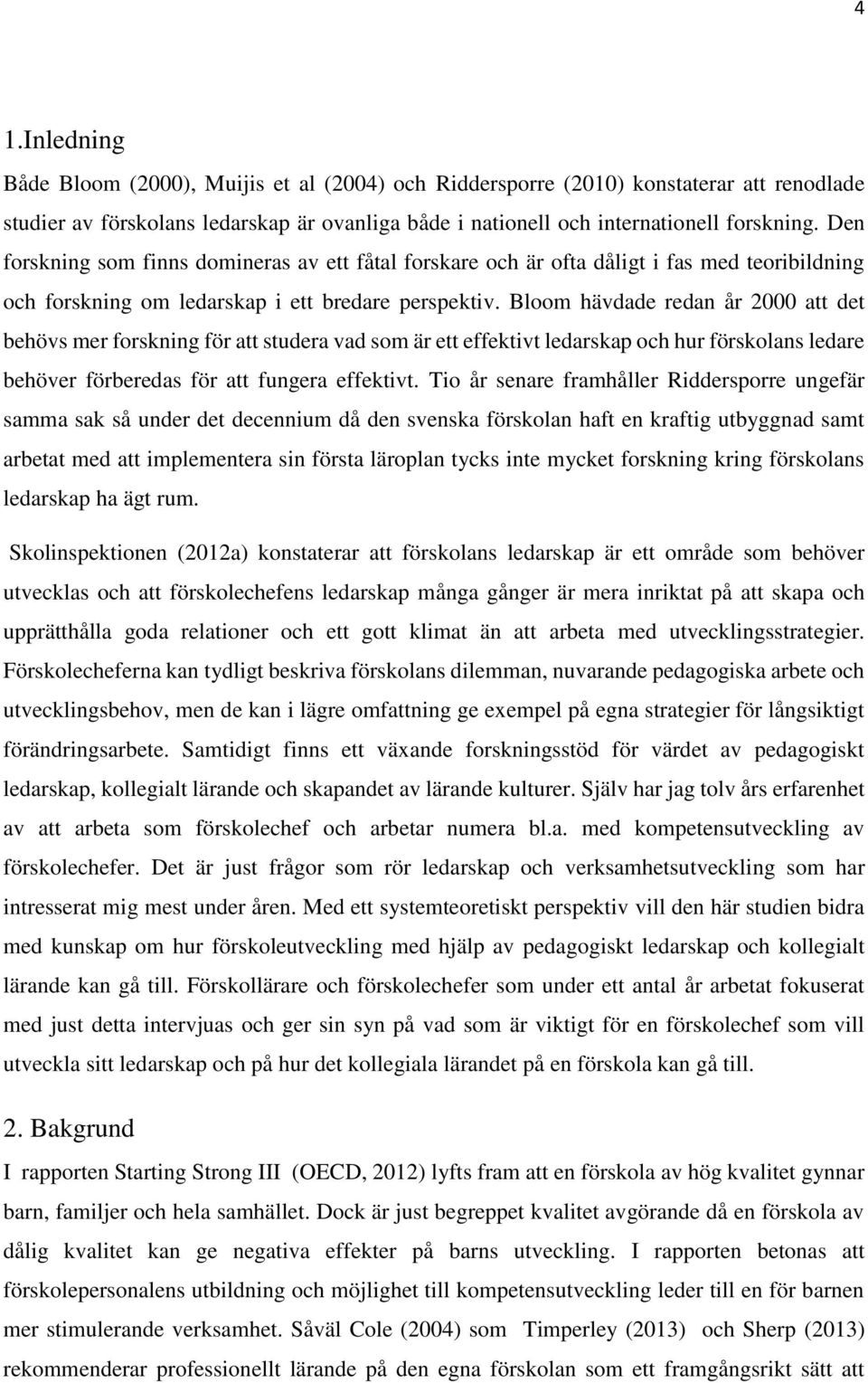 Bloom hävdade redan år 2000 att det behövs mer forskning för att studera vad som är ett effektivt ledarskap och hur förskolans ledare behöver förberedas för att fungera effektivt.