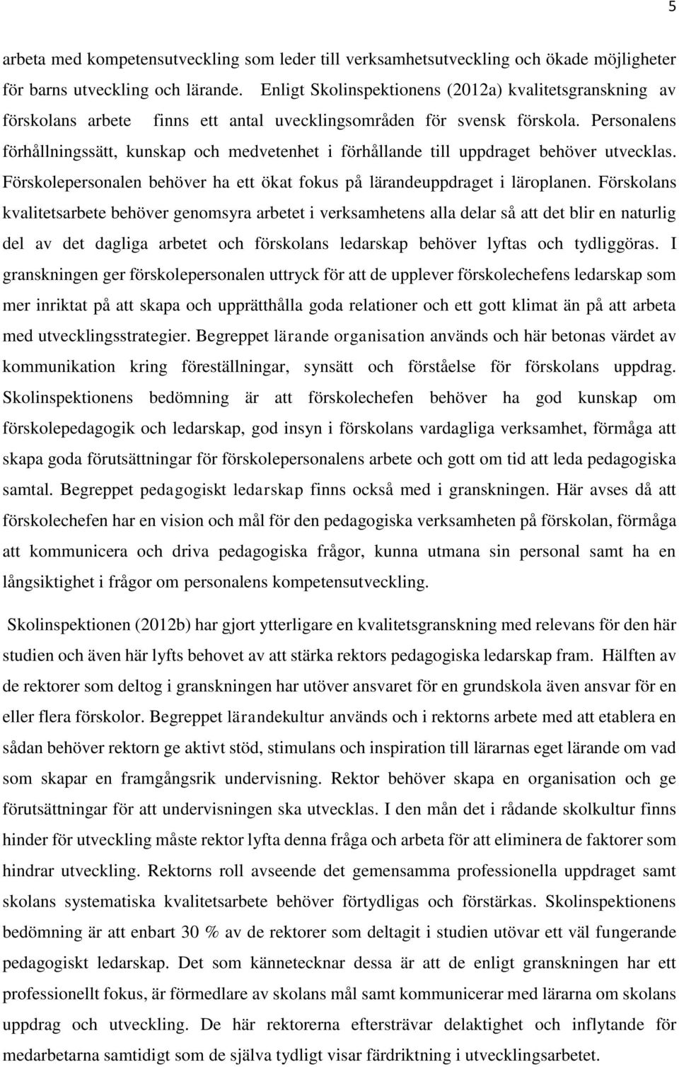 Personalens förhållningssätt, kunskap och medvetenhet i förhållande till uppdraget behöver utvecklas. Förskolepersonalen behöver ha ett ökat fokus på lärandeuppdraget i läroplanen.