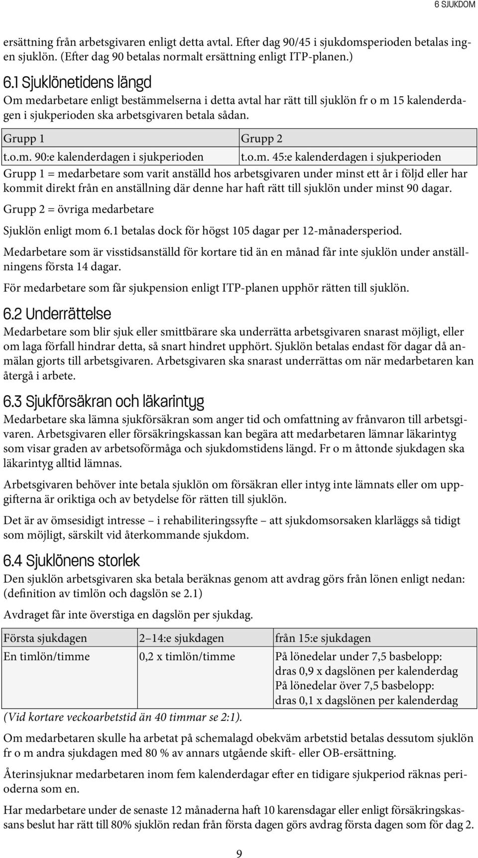 o.m. 45:e kalenderdagen i sjukperioden Grupp 1 = medarbetare som varit anställd hos arbetsgivaren under minst ett år i följd eller har kommit direkt från en anställning där denne har ha rätt till