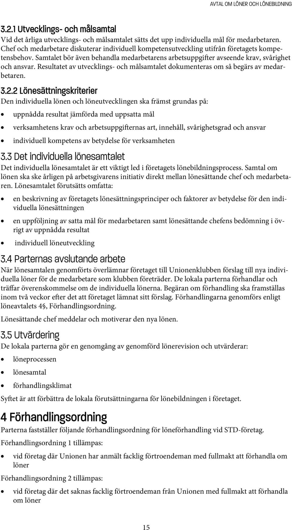 Resultatet av utvecklings- och målsamtalet dokumenteras om så begärs av medarbetaren. 3.2.