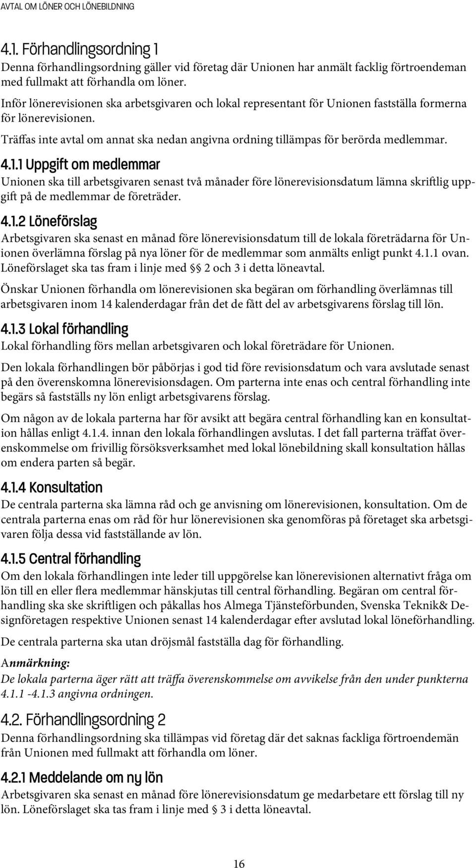 4.1.1 Uppgift om medlemmar Unionen ska till arbetsgivaren senast två månader före lönerevisionsdatum lämna skri lig uppgi på de medlemmar de företräder. 4.1.2 Löneförslag Arbetsgivaren ska senast en månad före lönerevisionsdatum till de lokala företrädarna för Unionen överlämna förslag på nya löner för de medlemmar som anmälts enligt punkt 4.