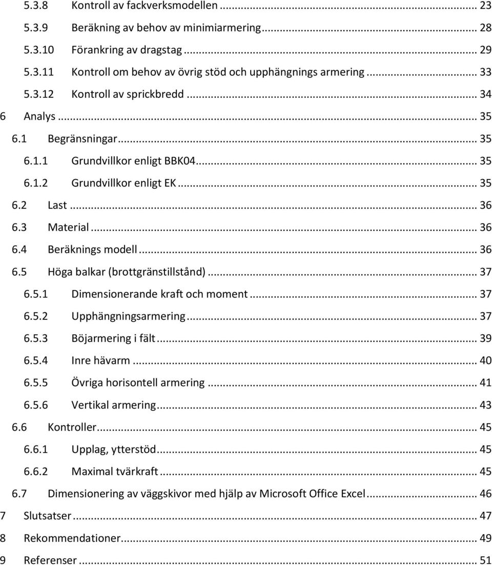 .. 36 6.5 Höga balkar (brottgränstillstånd)... 37 6.5.1 Dimensionerande kraft och moment... 37 6.5.2 Upphängningsarmering... 37 6.5.3 Böjarmering i fält... 39 6.5.4 Inre hävarm... 40 6.5.5 Övriga horisontell armering.