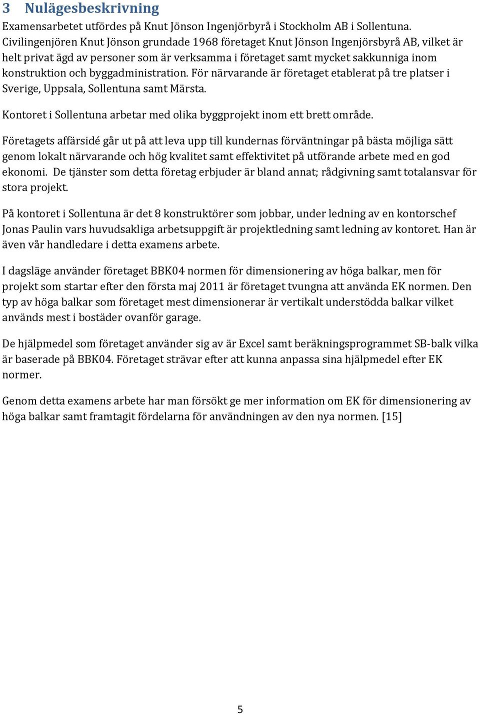 byggadministration. För närvarande är företaget etablerat på tre platser i Sverige, Uppsala, Sollentuna samt Märsta. Kontoret i Sollentuna arbetar med olika byggprojekt inom ett brett område.