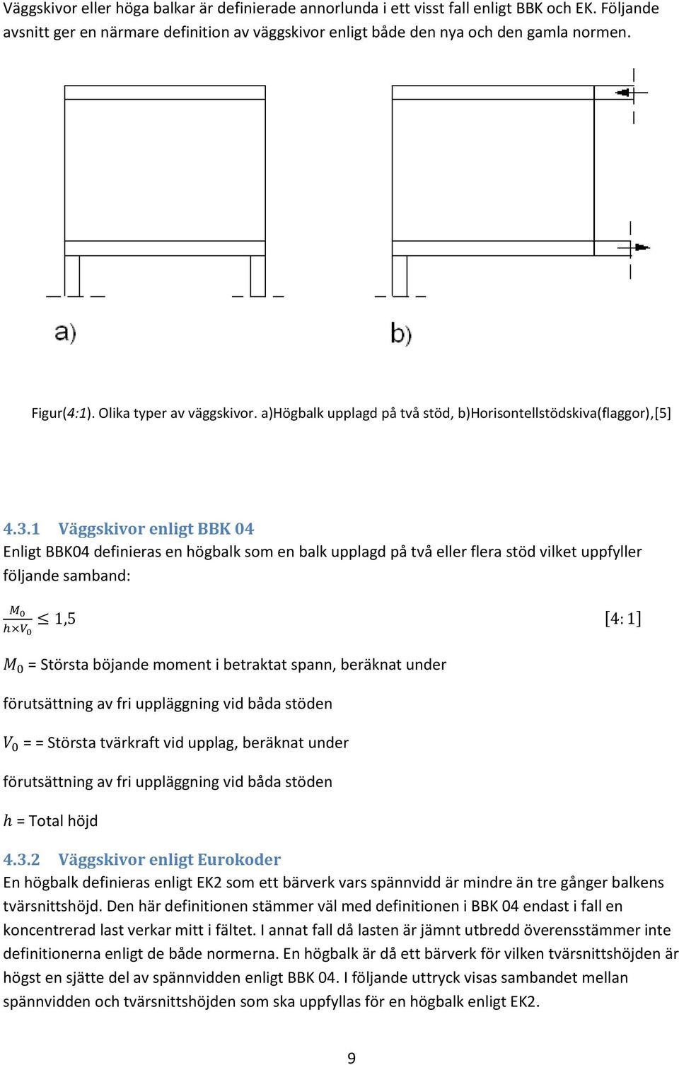 1 Väggskivor enligt BBK 04 Enligt BBK04 definieras en högbalk som en balk upplagd på två eller flera stöd vilket uppfyller följande samband: = Största böjande moment i betraktat spann, beräknat under