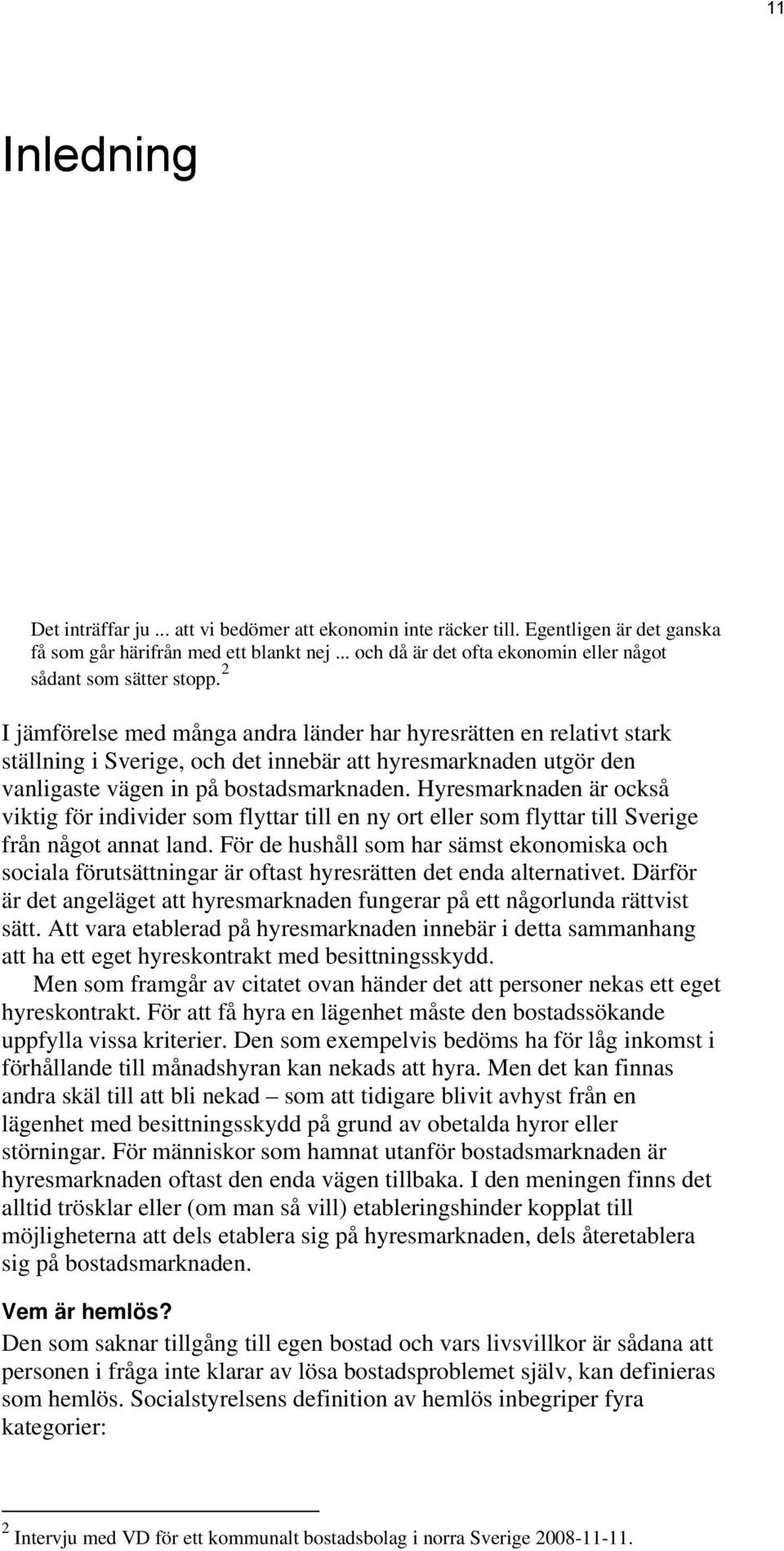 2 I jämförelse med många andra länder har hyresrätten en relativt stark ställning i Sverige, och det innebär att hyresmarknaden utgör den vanligaste vägen in på bostadsmarknaden.