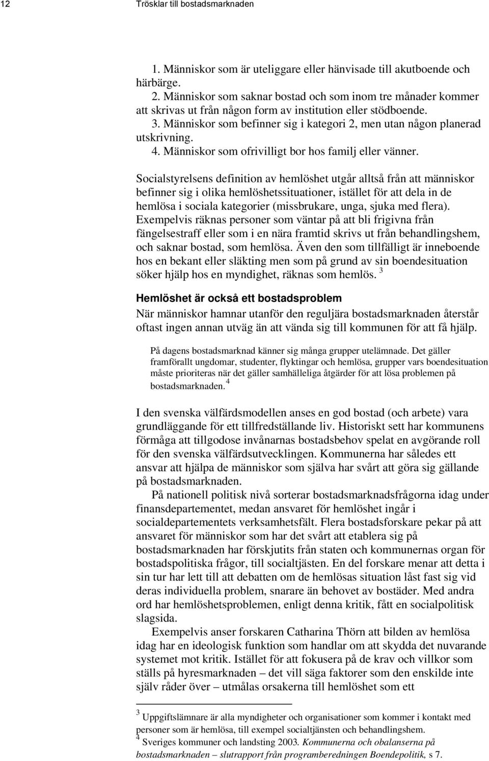 Människor som befinner sig i kategori 2, men utan någon planerad utskrivning. 4. Människor som ofrivilligt bor hos familj eller vänner.