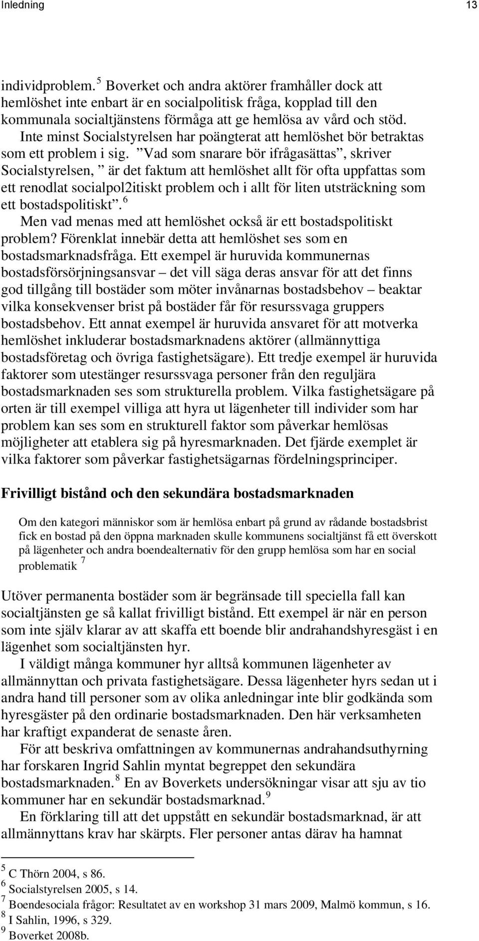 Inte minst Socialstyrelsen har poängterat att hemlöshet bör betraktas som ett problem i sig.