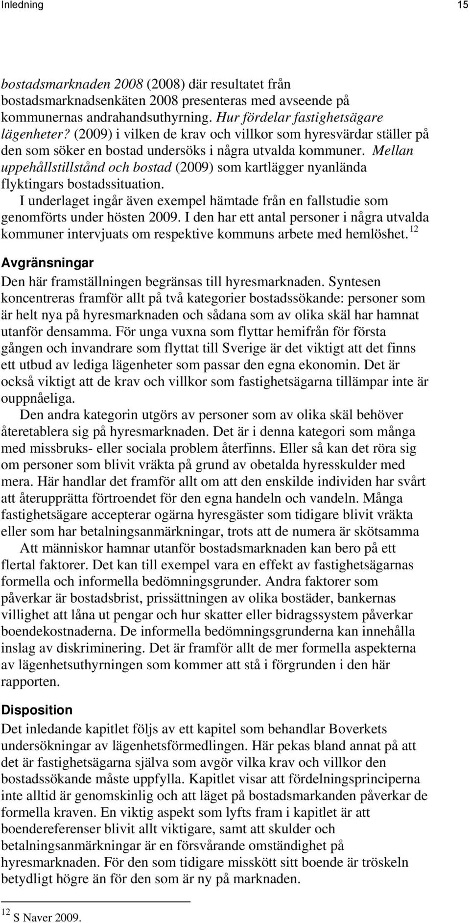 Mellan uppehållstillstånd och bostad (2009) som kartlägger nyanlända flyktingars bostadssituation. I underlaget ingår även exempel hämtade från en fallstudie som genomförts under hösten 2009.