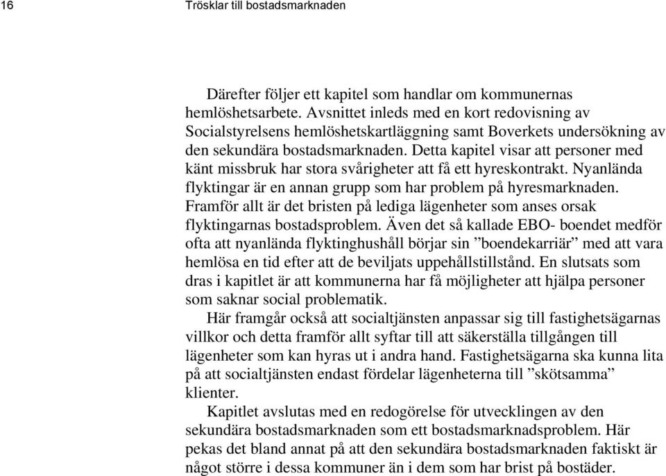 Detta kapitel visar att personer med känt missbruk har stora svårigheter att få ett hyreskontrakt. Nyanlända flyktingar är en annan grupp som har problem på hyresmarknaden.