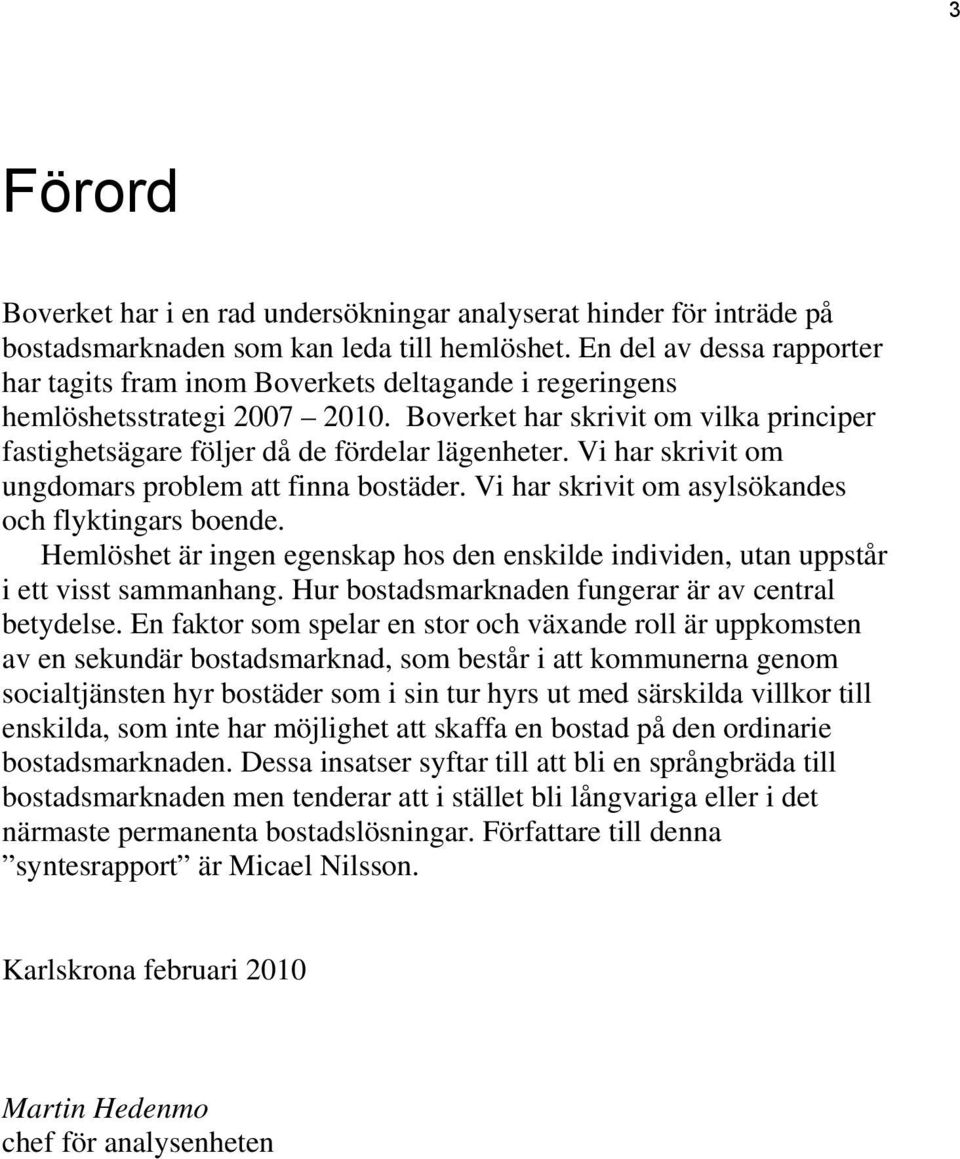 Boverket har skrivit om vilka principer fastighetsägare följer då de fördelar lägenheter. Vi har skrivit om ungdomars problem att finna bostäder. Vi har skrivit om asylsökandes och flyktingars boende.