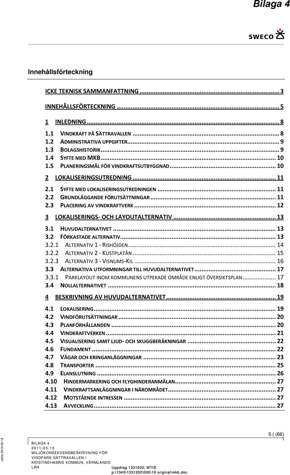 .. 12 3 LOKALISERINGS OCH LAYOUTALTERNATIV... 13 3.1 HUVUDALTERNATIVET... 13 3.2 FÖRKASTADE ALTERNATIV... 13 3.2.1 ALTERNATIV 1 RISHÖJDEN... 14 3.2.2 ALTERNATIV 2 KUSTPLATÅN... 15 3.2.3 ALTERNATIV 3 VISNUMS KIL.