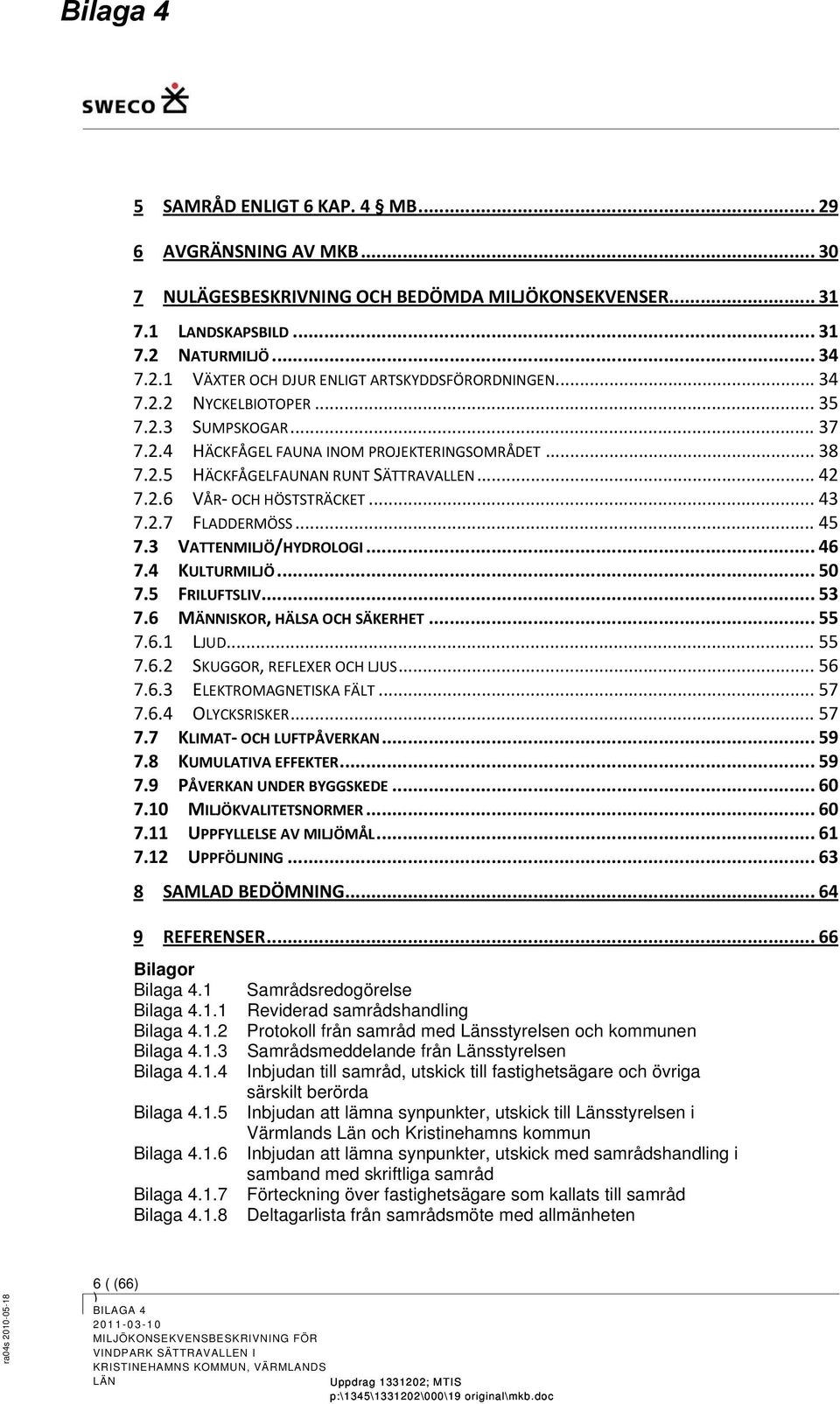 .. 45 7.3 VATTENMILJÖ/HYDROLOGI... 46 7.4 KULTURMILJÖ... 50 7.5 FRILUFTSLIV... 53 7.6 MÄNNISKOR, HÄLSA OCH SÄKERHET... 55 7.6.1 LJUD... 55 7.6.2 SKUGGOR, REFLEXER OCH LJUS... 56 7.6.3 ELEKTROMAGNETISKA FÄLT.