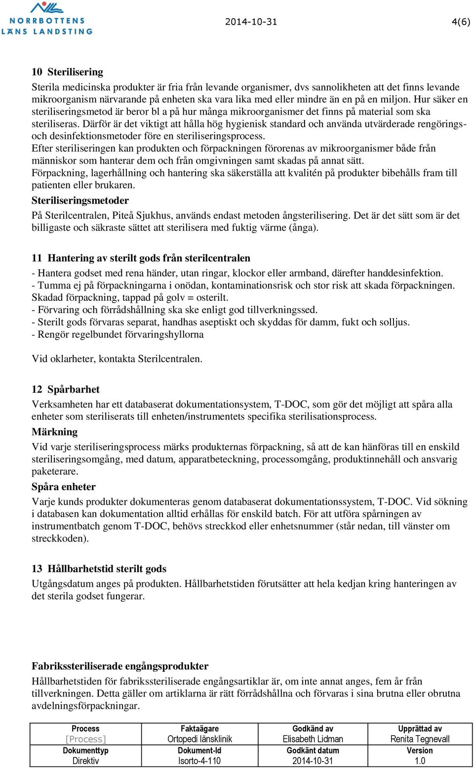 Därför är det viktigt att hålla hög hygienisk standard och använda utvärderade rengöringsoch desinfektionsmetoder före en steriliseringsprocess.