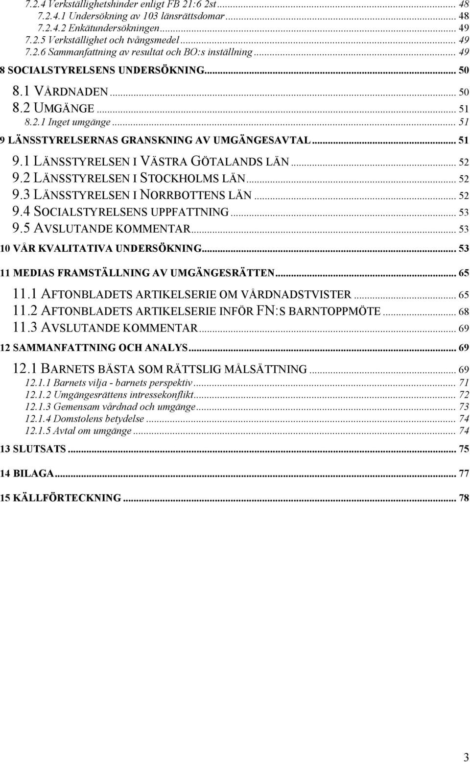 .. 52 9.2 LÄNSSTYRELSEN I STOCKHOLMS LÄN... 52 9.3 LÄNSSTYRELSEN I NORRBOTTENS LÄN... 52 9.4 SOCIALSTYRELSENS UPPFATTNING... 53 9.5 AVSLUTANDE KOMMENTAR... 53 10 VÅR KVALITATIVA UNDERSÖKNING.