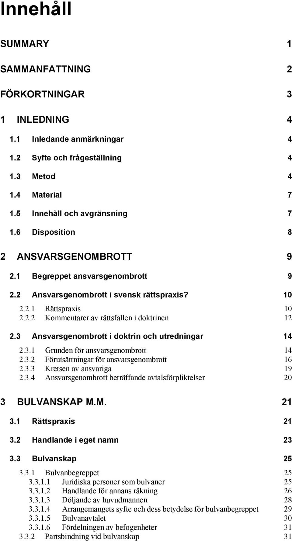 3 Ansvarsgenombrott i doktrin och utredningar 14 2.3.1 Grunden för ansvarsgenombrott 14 2.3.2 Förutsättningar för ansvarsgenombrott 16 2.3.3 Kretsen av ansvariga 19 2.3.4 Ansvarsgenombrott beträffande avtalsförpliktelser 20 3 BULVANSKAP M.