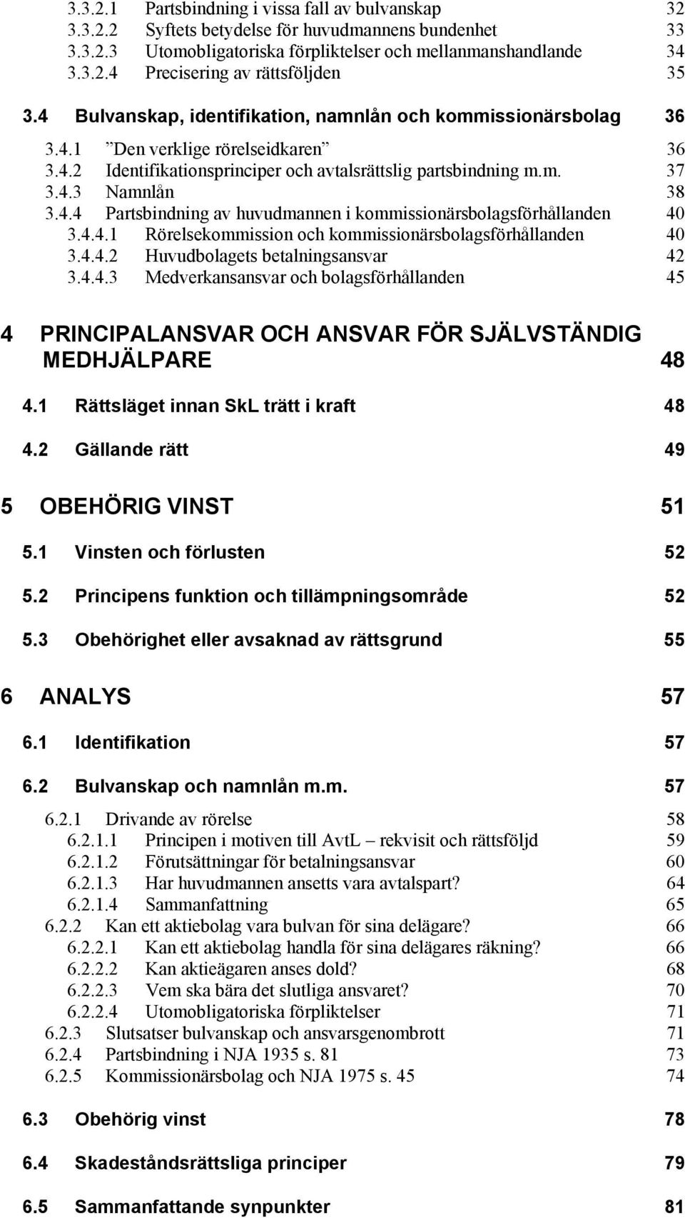 4.4.1 Rörelsekommission och kommissionärsbolagsförhållanden 40 3.4.4.2 Huvudbolagets betalningsansvar 42 3.4.4.3 Medverkansansvar och bolagsförhållanden 45 4 PRINCIPALANSVAR OCH ANSVAR FÖR SJÄLVSTÄNDIG MEDHJÄLPARE 48 4.