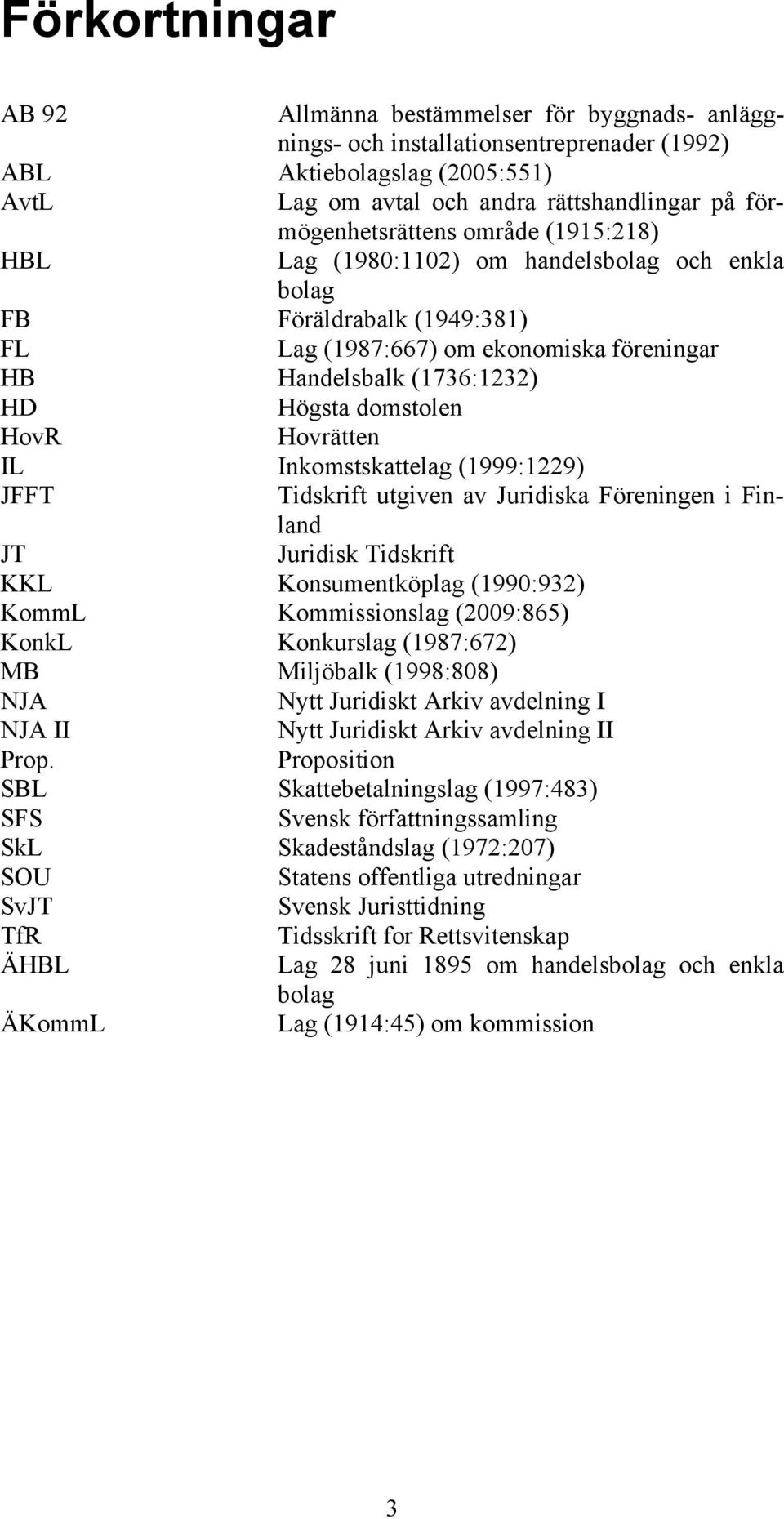 domstolen HovR Hovrätten IL Inkomstskattelag (1999:1229) JFFT Tidskrift utgiven av Juridiska Föreningen i Finland JT Juridisk Tidskrift KKL Konsumentköplag (1990:932) KommL Kommissionslag (2009:865)