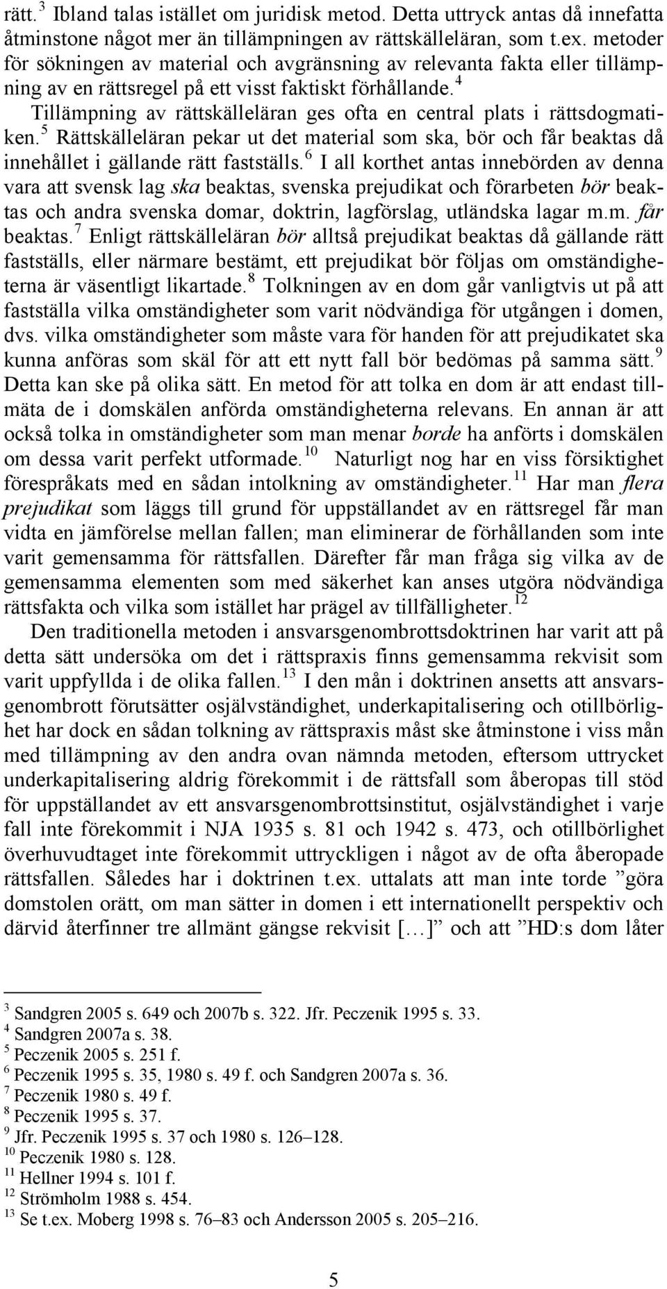 4 Tillämpning av rättskälleläran ges ofta en central plats i rättsdogmatiken. 5 Rättskälleläran pekar ut det material som ska, bör och får beaktas då innehållet i gällande rätt fastställs.