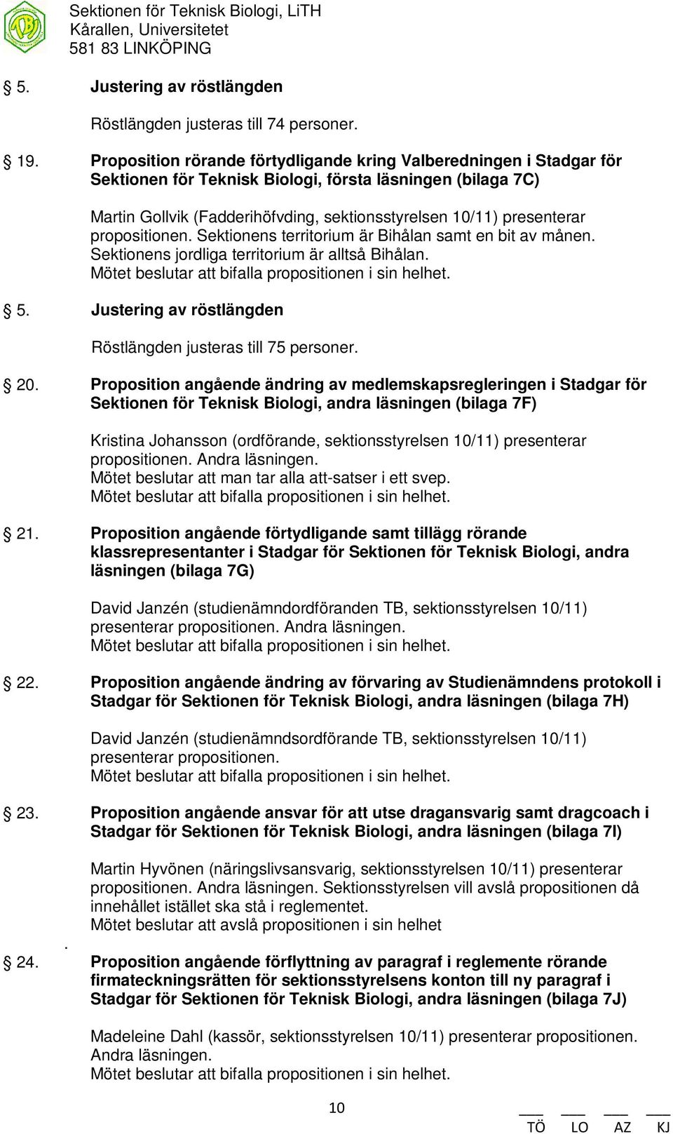 propositionen. Sektionens territorium är Bihålan samt en bit av månen. Sektionens jordliga territorium är alltså Bihålan. Mötet beslutar att bifalla propositionen i sin helhet. 5.